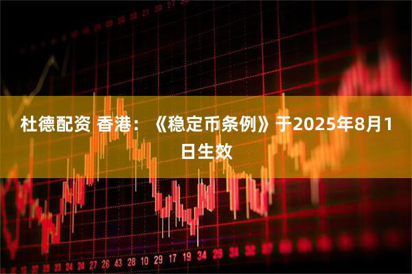 杜德配资 香港：《稳定币条例》于2025年8月1日生效