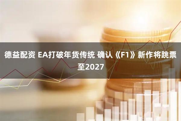 德益配资 EA打破年货传统 确认《F1》新作将跳票至2027