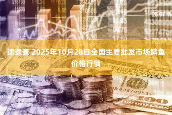 速速查 2025年10月28日全国主要批发市场鳊鱼价格行情