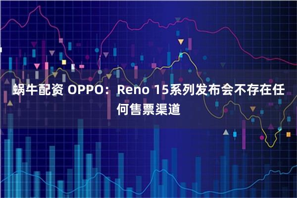 蜗牛配资 OPPO：Reno 15系列发布会不存在任何售票渠道