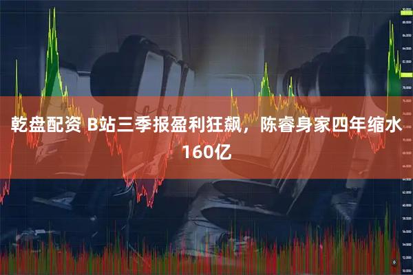 乾盘配资 B站三季报盈利狂飙，陈睿身家四年缩水160亿
