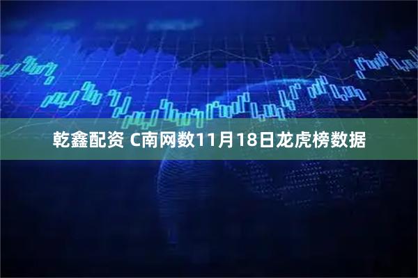 乾鑫配资 C南网数11月18日龙虎榜数据